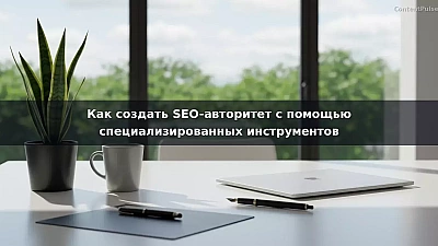 Как создать SEO-авторитет с помощью специализированных инструментов