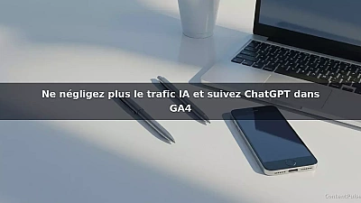 Ne négligez plus le trafic IA et suivez ChatGPT dans GA4