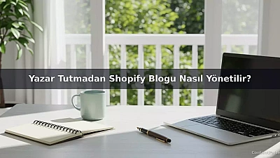 Yazar Tutmadan Shopify Blogu Nasıl Yönetilir?