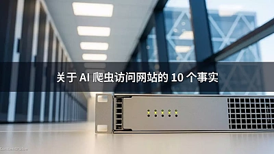 关于 AI 爬虫访问网站的 10 个事实