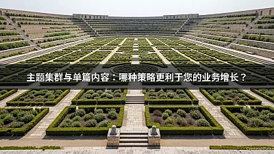 主题集群与单篇内容：哪种策略更利于您的业务增长？