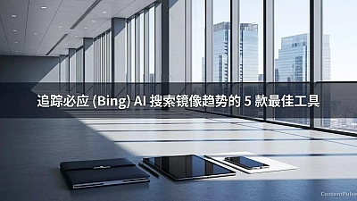 追踪必应 (Bing) AI 搜索镜像趋势的 5 款最佳工具