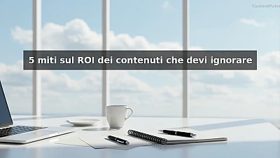 5 miti sul ROI dei contenuti che devi ignorare