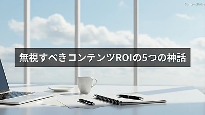 無視すべきコンテンツROIの5つの神話