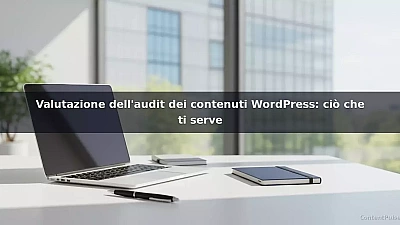 Valutazione dell'audit dei contenuti WordPress: ciò che ti serve