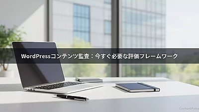 WordPressコンテンツ監査：今すぐ必要な評価フレームワーク