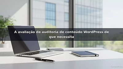 A avaliação de auditoria de conteúdo WordPress de que necessita