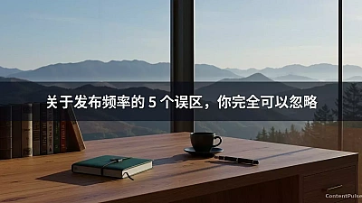 关于发布频率的 5 个误区，你完全可以忽略