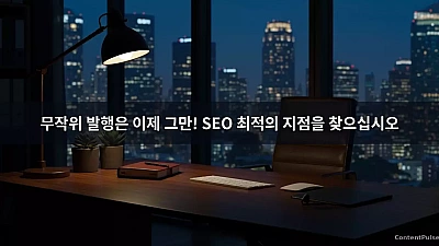 무작위 발행은 이제 그만! SEO 최적의 지점을 찾으십시오