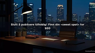 Slutt å publisere tilfeldig! Finn din «sweet spot» for SEO