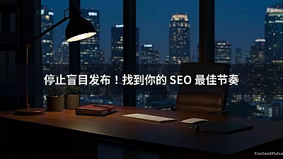 停止盲目发布！找到你的 SEO 最佳节奏