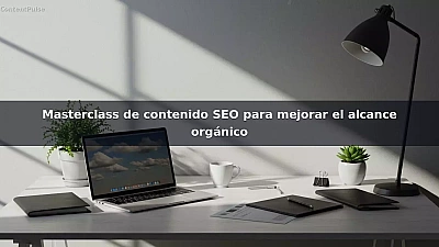 Masterclass de contenido SEO para mejorar el alcance orgánico