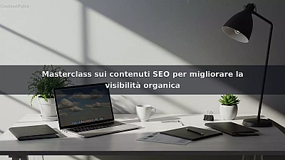 Masterclass sui contenuti SEO per migliorare la visibilità organica