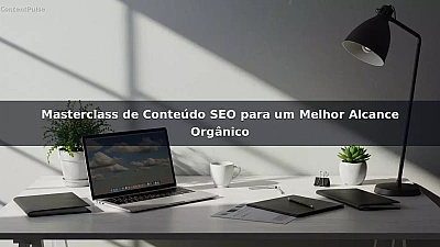 Masterclass de Conteúdo SEO para um Melhor Alcance Orgânico