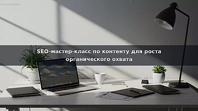 SEO-мастер-класс по контенту для роста органического охвата