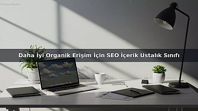 Daha İyi Organik Erişim İçin SEO İçerik Ustalık Sınıfı