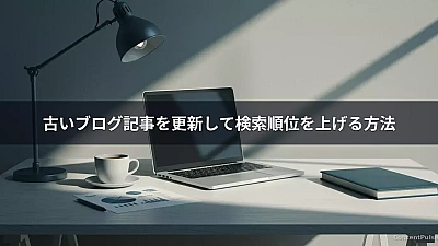 古いブログ記事を更新して検索順位を上げる方法