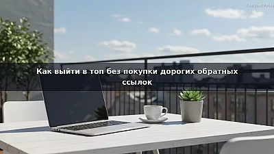 Как выйти в топ без покупки дорогих обратных ссылок