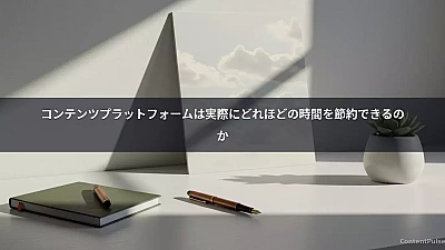 コンテンツプラットフォームは実際にどれほどの時間を節約できるのか