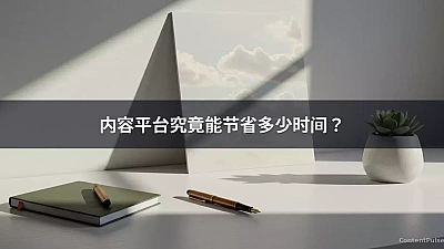 内容平台究竟能节省多少时间？